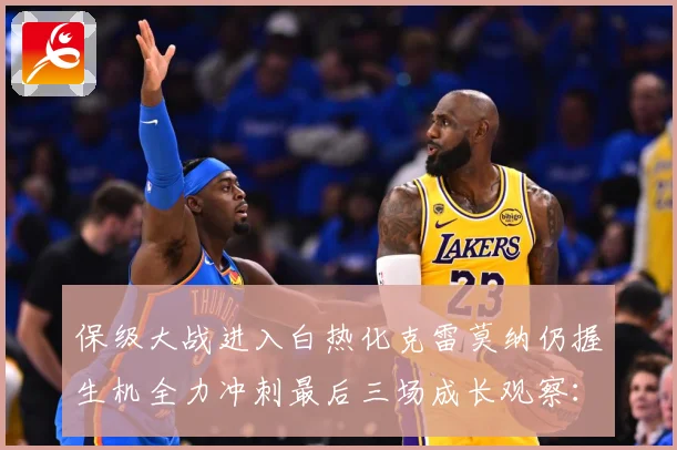 保级大战进入白热化克雷莫纳仍握生机全力冲刺最后三场成长观察：最新赛事动态与深度分析