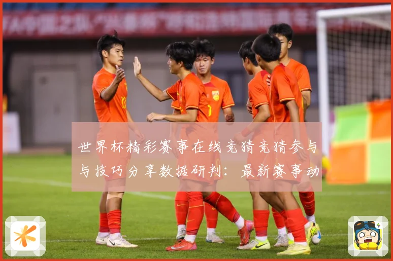 世界杯精彩赛事在线竞猜竞猜参与与技巧分享数据研判：最新赛事动态与深度分析
