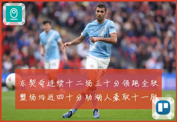 东契奇连续十二场三十分领跑全联盟场均近四十分助湖人豪取十一胜赛场复盘：最新赛事动态与深度分析