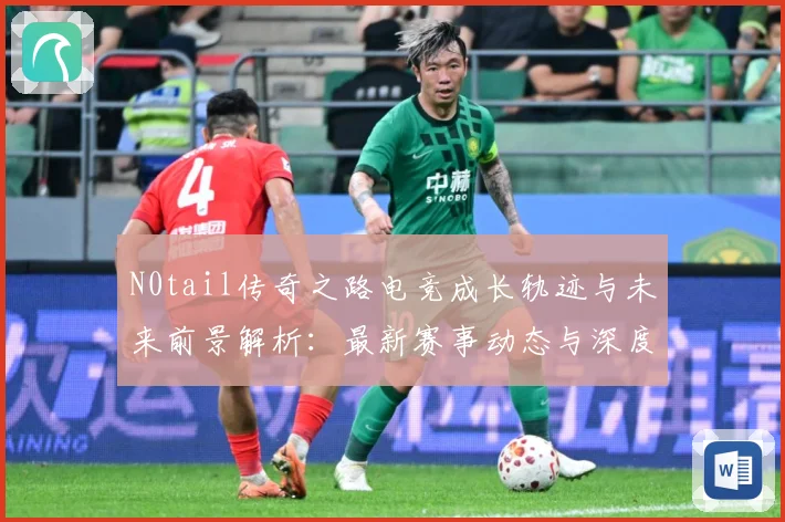 N0tail传奇之路电竞成长轨迹与未来前景解析：最新赛事动态与深度分析
