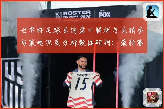 世界杯足球竞猜盘口解析与竞猜参与策略深度分析数据研判：最新赛事动态与深度分析