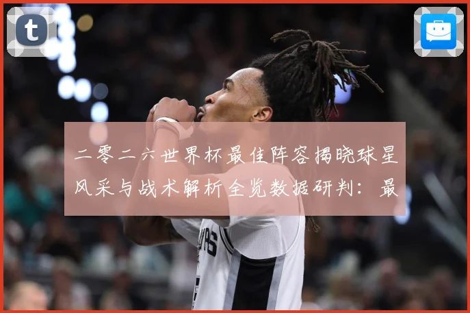 二零二六世界杯最佳阵容揭晓球星风采与战术解析全览数据研判：最新赛事动态与深度分析