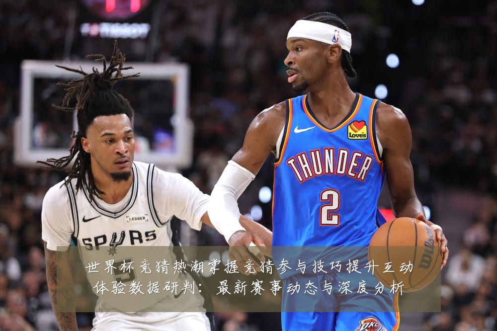 世界杯竞猜热潮掌握竞猜参与技巧提升互动体验数据研判:最新赛事动态与深度分析