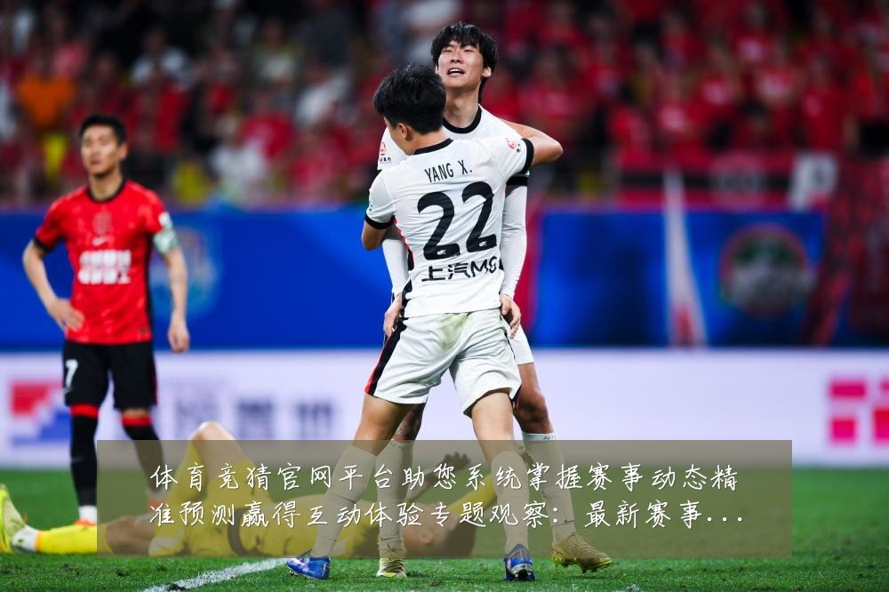 体育竞猜官网平台助您系统掌握赛事动态精准预测赢得互动体验专题观察：最新赛事动态与深度分析
