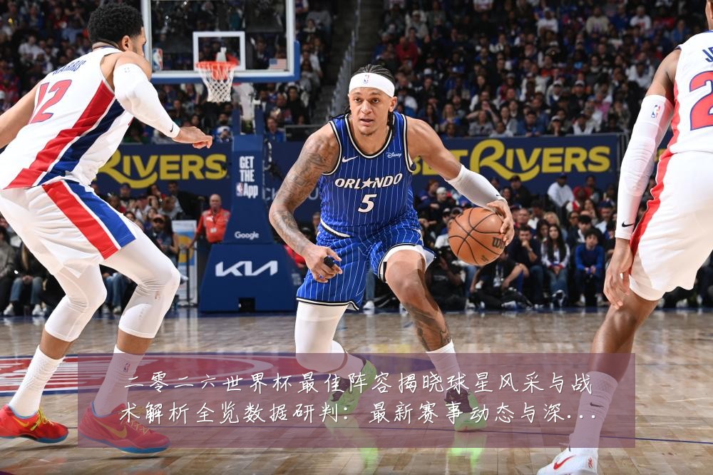 二零二六世界杯最佳阵容揭晓球星风采与战术解析全览数据研判：最新赛事动态与深度分析