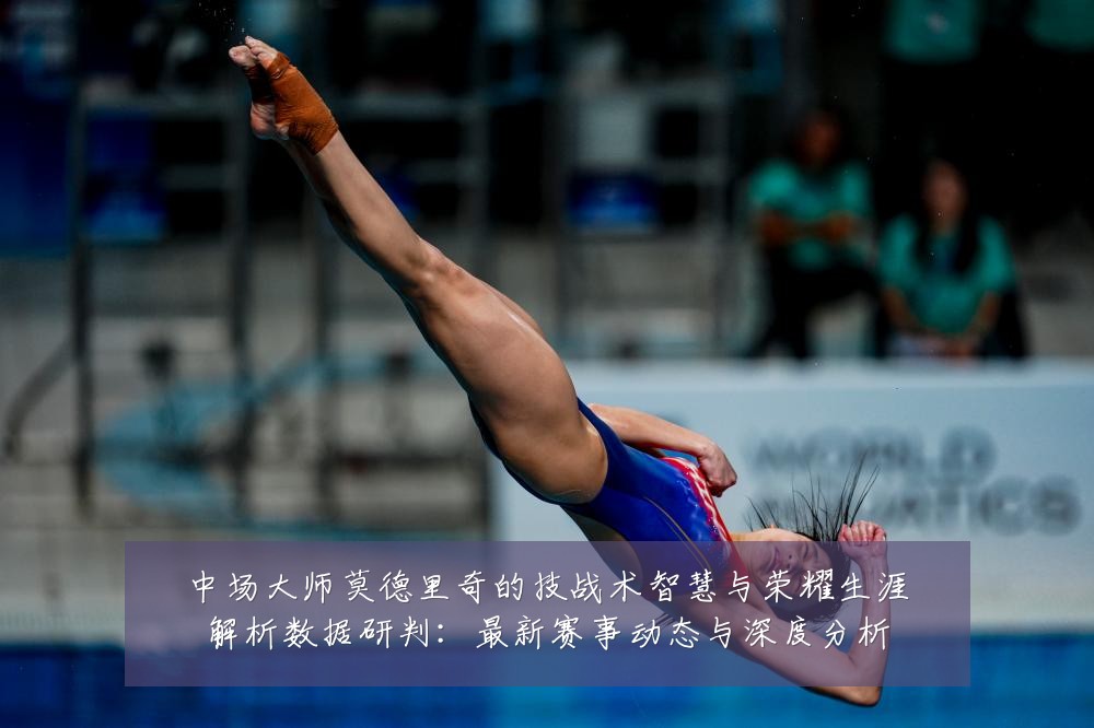 中场大师莫德里奇的技战术智慧与荣耀生涯解析数据研判：最新赛事动态与深度分析